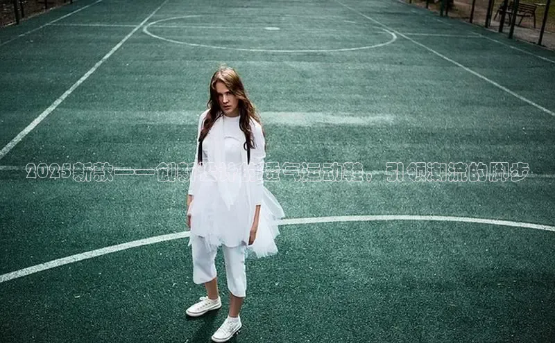 2025新款——创新设计的透气运动鞋，引领潮流的脚步